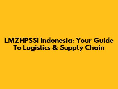 LMZHPSSI Indonesia: Your Guide To Logistics & Supply Chain