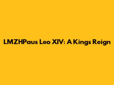 LMZHPaus Leo XIV: A King's Reign