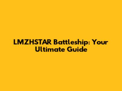 LMZHSTAR Battleship: Your Ultimate Guide