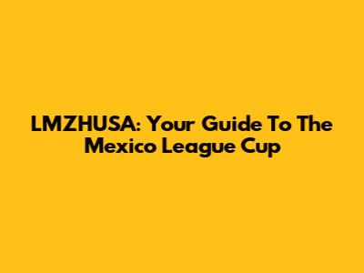LMZHUSA: Your Guide To The Mexico League Cup