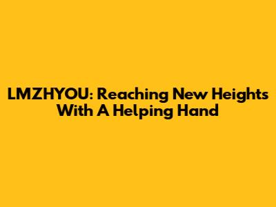 LMZHYOU: Reaching New Heights With A Helping Hand