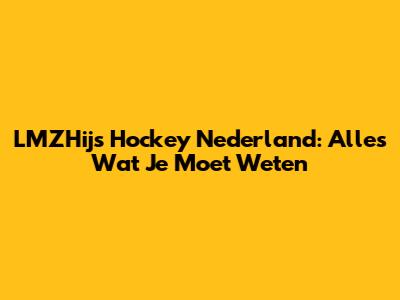 LMZHijs Hockey Nederland: Alles Wat Je Moet Weten