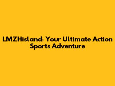 LMZHisland: Your Ultimate Action Sports Adventure