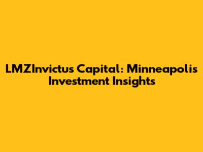 LMZInvictus Capital: Minneapolis Investment Insights