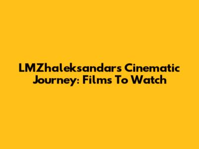 LMZhaleksandar's Cinematic Journey: Films To Watch