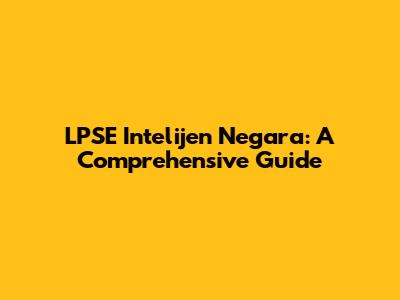 LPSE Intelijen Negara: A Comprehensive Guide