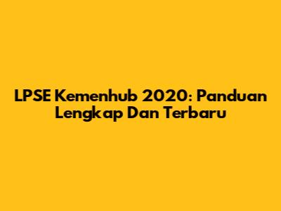 LPSE Kemenhub 2020: Panduan Lengkap Dan Terbaru