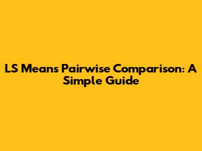 LS Means Pairwise Comparison: A Simple Guide