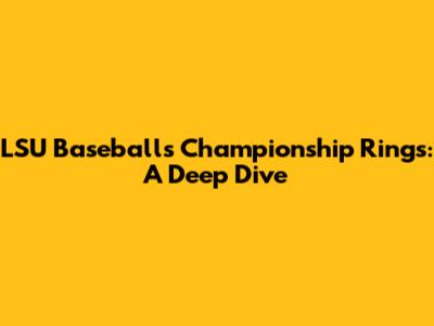 LSU Baseball's Championship Rings: A Deep Dive