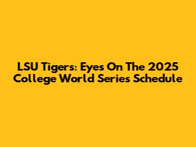 LSU Tigers: Eyes On The 2025 College World Series Schedule