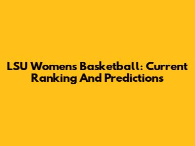 LSU Women's Basketball: Current Ranking And Predictions