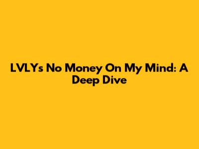 LVLY's 'No Money On My Mind': A Deep Dive