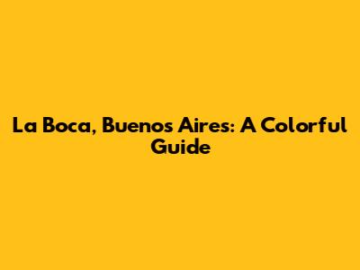 La Boca, Buenos Aires: A Colorful Guide