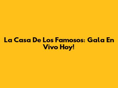 La Casa De Los Famosos: Gala En Vivo Hoy!