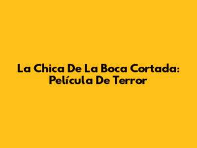 La Chica De La Boca Cortada: Película De Terror