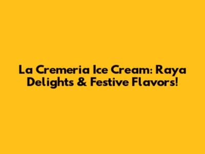 La Cremeria Ice Cream: Raya Delights & Festive Flavors!