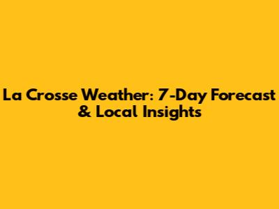 La Crosse Weather: 7-Day Forecast & Local Insights
