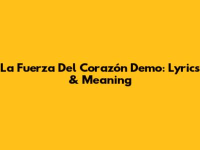 La Fuerza Del Corazón Demo: Lyrics & Meaning