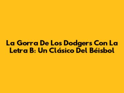 La Gorra De Los Dodgers Con La Letra 'B': Un Clásico Del Béisbol
