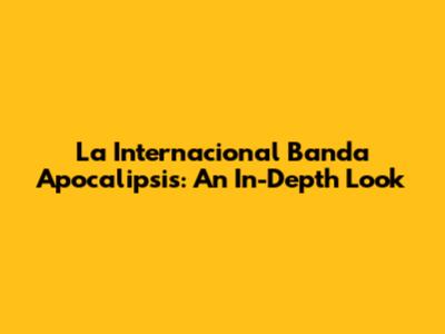 La Internacional Banda Apocalipsis: An In-Depth Look