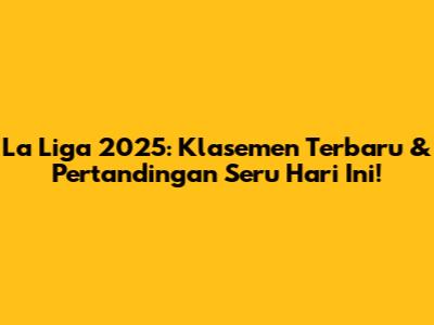 La Liga 2025: Klasemen Terbaru & Pertandingan Seru Hari Ini!