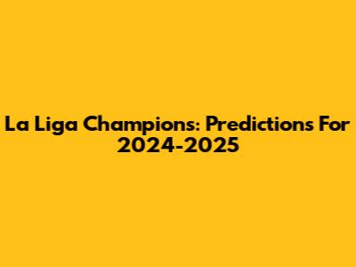 La Liga Champions: Predictions For 2024-2025
