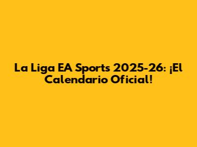 La Liga EA Sports 2025-26: ¡El Calendario Oficial!
