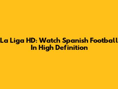 La Liga HD: Watch Spanish Football In High Definition