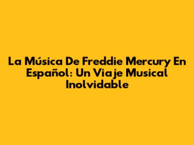 La Música De Freddie Mercury En Español: Un Viaje Musical Inolvidable