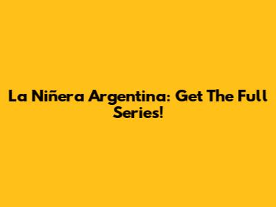 La Niñera Argentina: Get The Full Series!