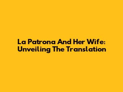 La Patrona And Her Wife: Unveiling The Translation