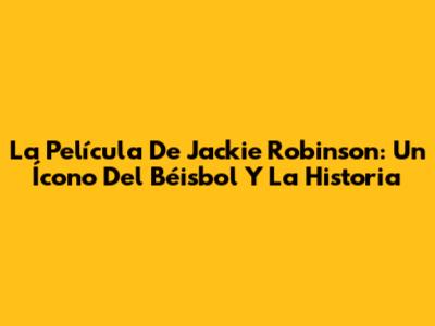La Película De Jackie Robinson: Un Ícono Del Béisbol Y La Historia