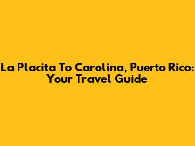 La Placita To Carolina, Puerto Rico: Your Travel Guide