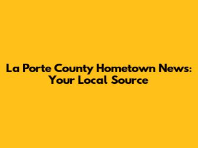 La Porte County Hometown News: Your Local Source