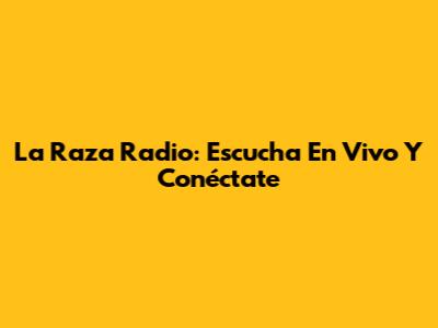 La Raza Radio: Escucha En Vivo Y Conéctate
