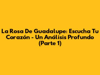La Rosa De Guadalupe: Escucha Tu Corazón - Un Análisis Profundo (Parte 1)