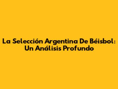 La Selección Argentina De Béisbol: Un Análisis Profundo