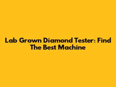 Lab Grown Diamond Tester: Find The Best Machine