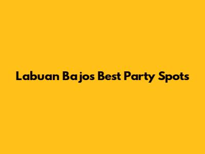 Labuan Bajo's Best Party Spots