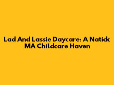 Lad And Lassie Daycare: A Natick MA Childcare Haven