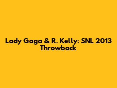 Lady Gaga & R. Kelly: SNL 2013 Throwback