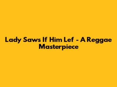 Lady Saw's "If Him Lef" - A Reggae Masterpiece