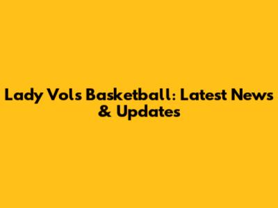 Lady Vols Basketball: Latest News & Updates
