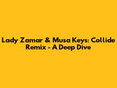 Lady Zamar & Musa Keys: 'Collide' Remix - A Deep Dive