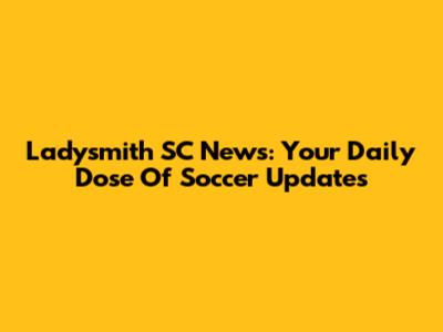 Ladysmith SC News: Your Daily Dose Of Soccer Updates