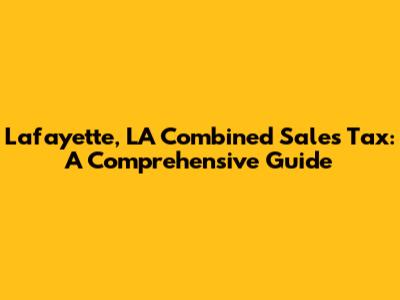 Lafayette, LA Combined Sales Tax: A Comprehensive Guide