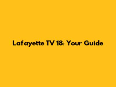 Lafayette TV 18: Your Guide