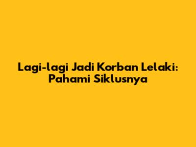 Lagi-lagi Jadi Korban Lelaki: Pahami Siklusnya