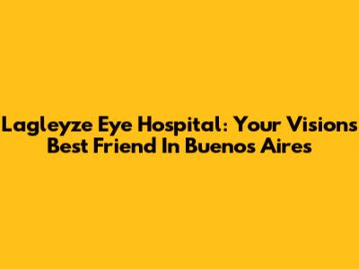 Lagleyze Eye Hospital: Your Vision's Best Friend In Buenos Aires