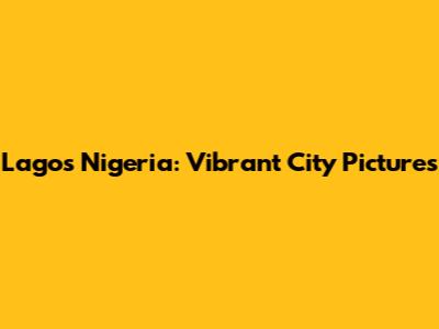 Lagos Nigeria: Vibrant City Pictures